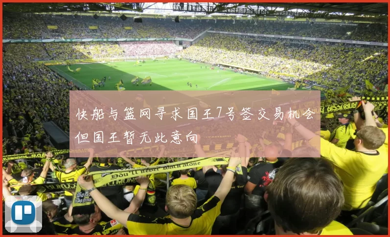 快船与篮网寻求国王7号签交易机会但国王暂无此意向