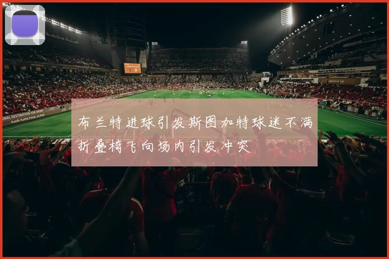 布兰特进球引发斯图加特球迷不满折叠椅飞向场内引发冲突