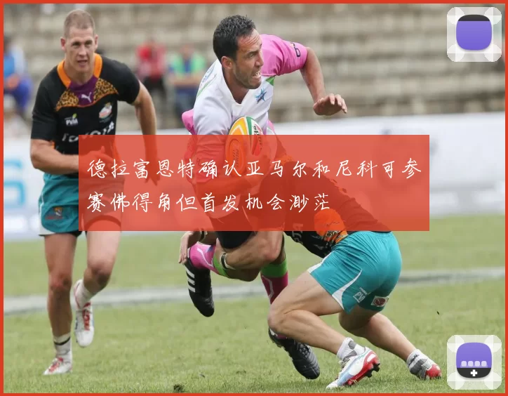 德拉富恩特确认亚马尔和尼科可参赛佛得角但首发机会渺茫