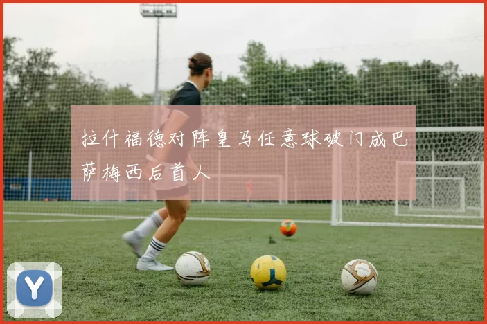 拉什福德对阵皇马任意球破门成巴萨梅西后首人