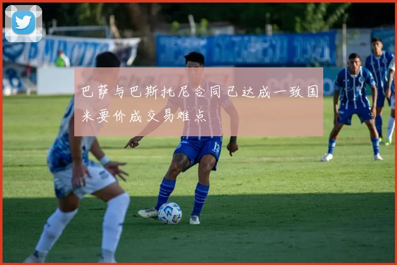 巴萨与巴斯托尼合同已达成一致国米要价成交易难点