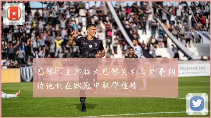巴黎FC主帅称大巴黎失利是好事期待他们在欧冠中取得佳绩